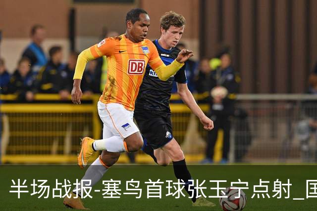 半场战报-塞鸟首球张玉宁点射 国足2-0领先新加坡